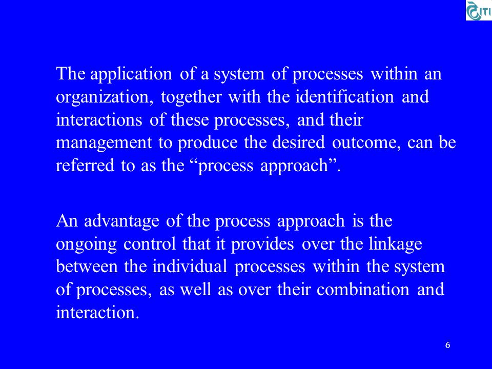 The application of a system of processes within an organization, together with the identification and interactions of these processes, and their management to produce the desired outcome, can be referred to as the process approach .