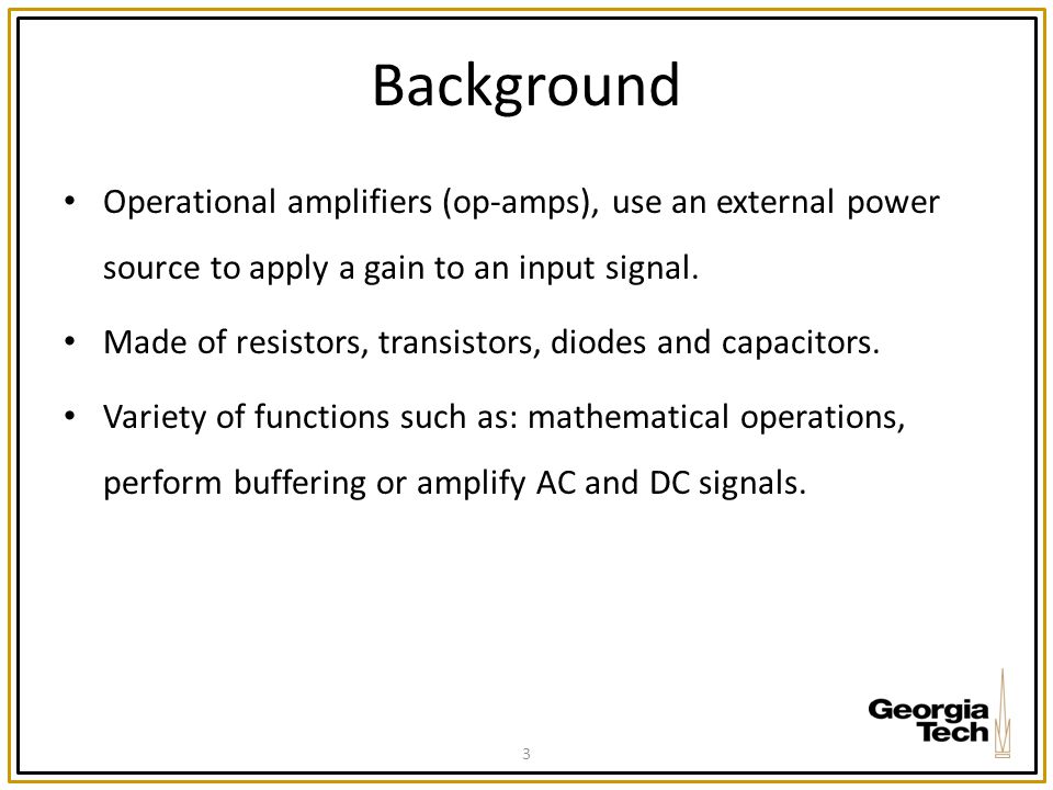 Background Operational amplifiers (op-amps), use an external power source to apply a gain to an input signal.