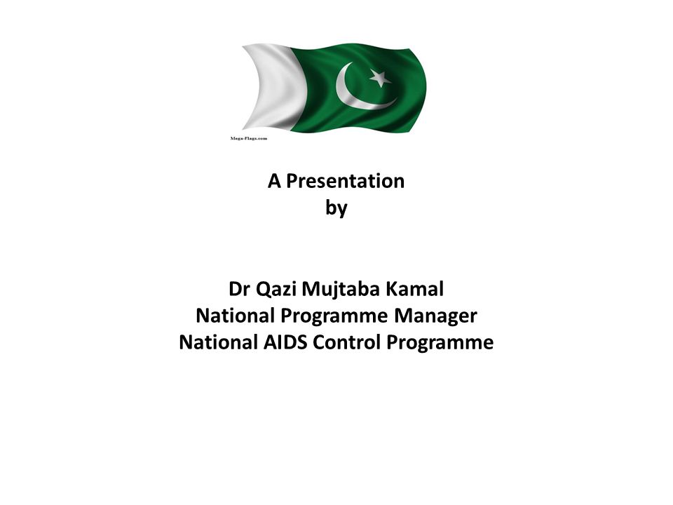 A Presentation by Dr Qazi Mujtaba Kamal National Programme Manager National AIDS Control Programme