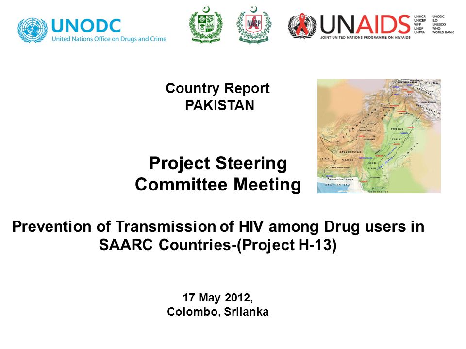 Country Report PAKISTAN Project Steering Committee Meeting Prevention of Transmission of HIV among Drug users in SAARC Countries-(Project H-13) 17 May 2012, Colombo, Srilanka