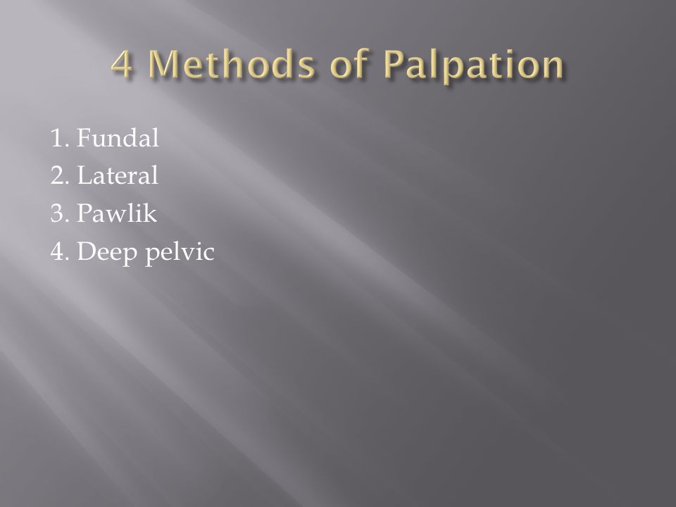 4 Methods of Palpation 1. Fundal 2. Lateral 3. Pawlik 4. Deep pelvic