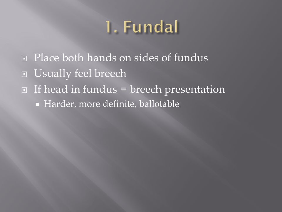 1. Fundal Place both hands on sides of fundus Usually feel breech