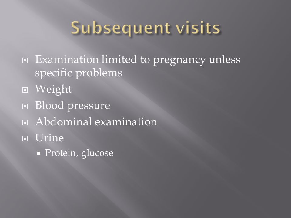 Subsequent visits Examination limited to pregnancy unless specific problems. Weight. Blood pressure.