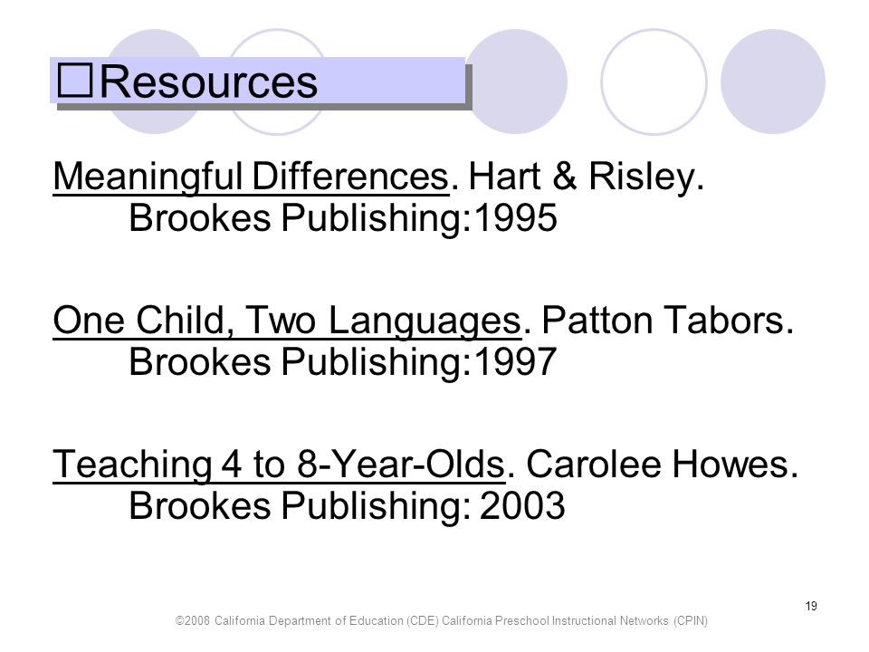 Resources Meaningful Differences. Hart & Risley. Brookes Publishing:1995. One Child, Two Languages. Patton Tabors. Brookes Publishing:1997.
