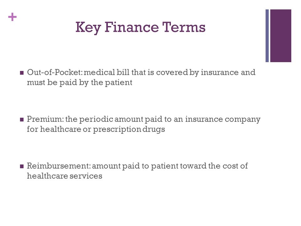 Key Finance Terms Out-of-Pocket: medical bill that is covered by insurance and must be paid by the patient.