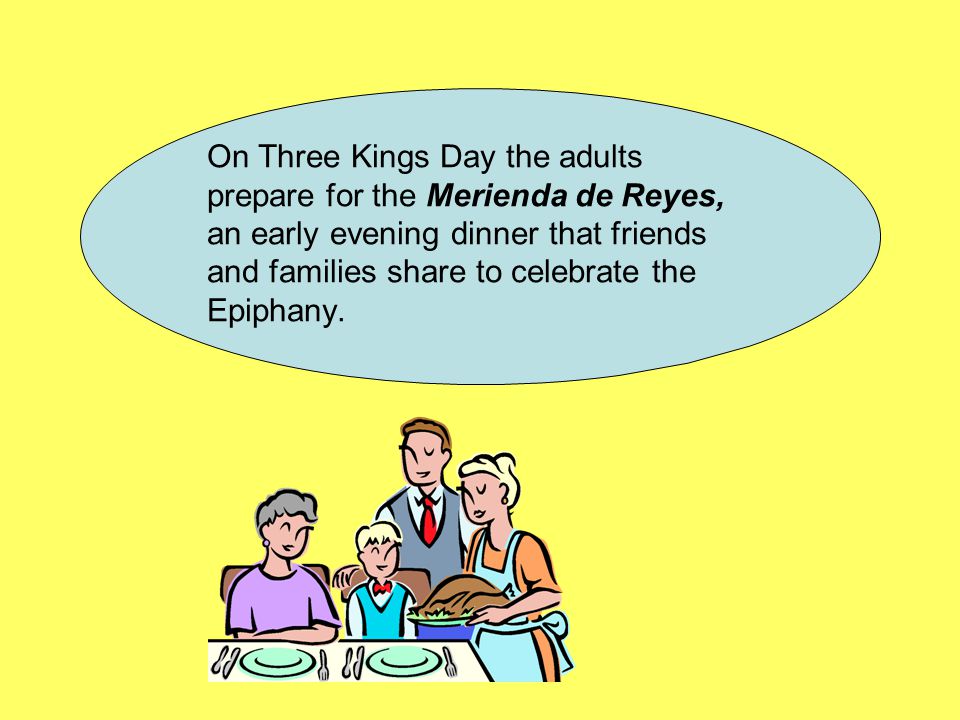 On Three Kings Day the adults prepare for the Merienda de Reyes, an early evening dinner that friends and families share to celebrate the Epiphany.