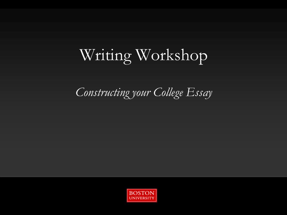 Writing Workshop Constructing your College Essay