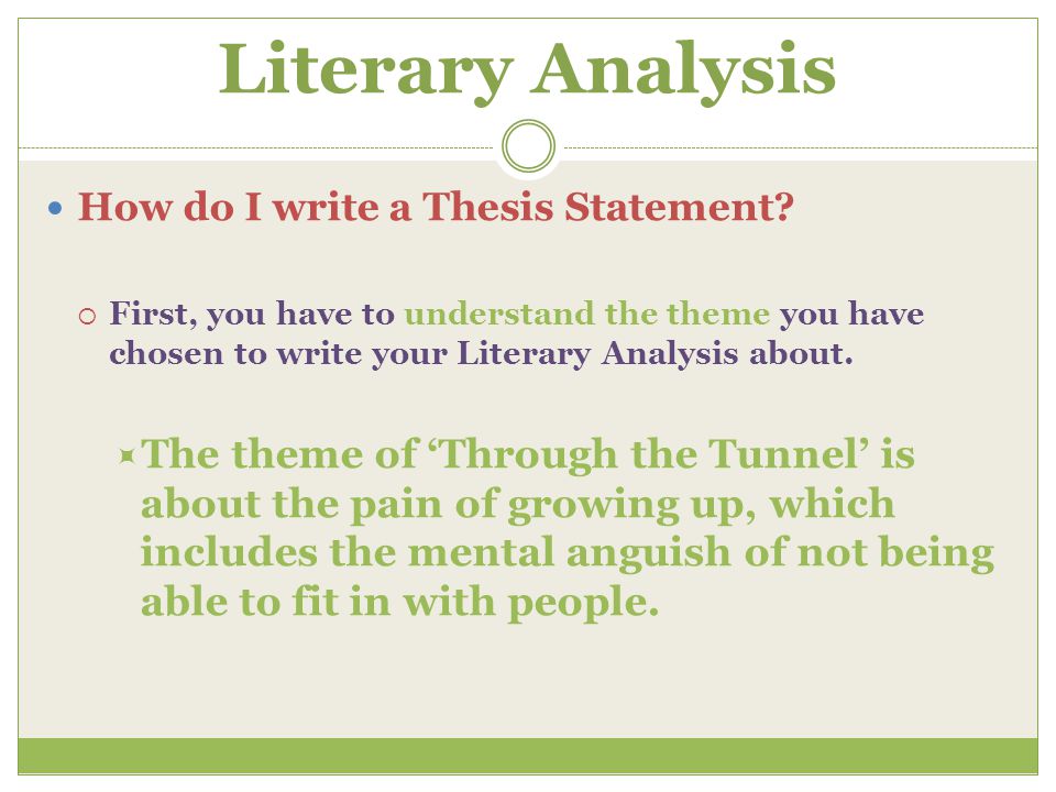 Literary Analysis How do I write a Thesis Statement First, you have to understand the theme you have chosen to write your Literary Analysis about.