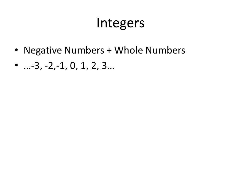 Integers Negative Numbers + Whole Numbers …-3, -2,-1, 0, 1, 2, 3…