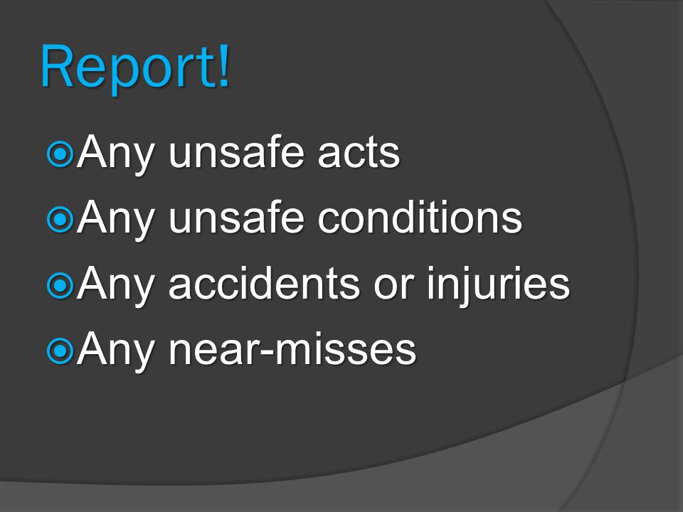 Report! Any unsafe acts Any unsafe conditions