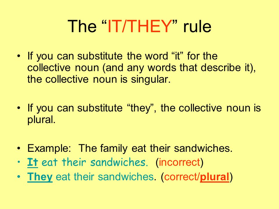 The IT/THEY rule If you can substitute the word it for the collective noun (and any words that describe it), the collective noun is singular.