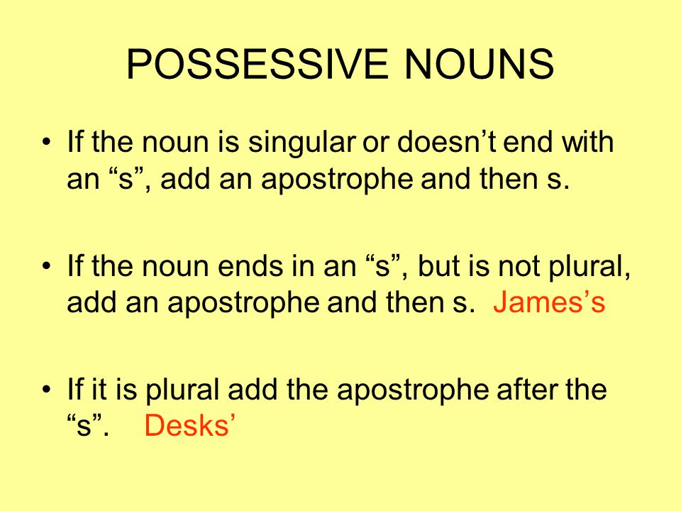 POSSESSIVE NOUNS If the noun is singular or doesn’t end with an s , add an apostrophe and then s.