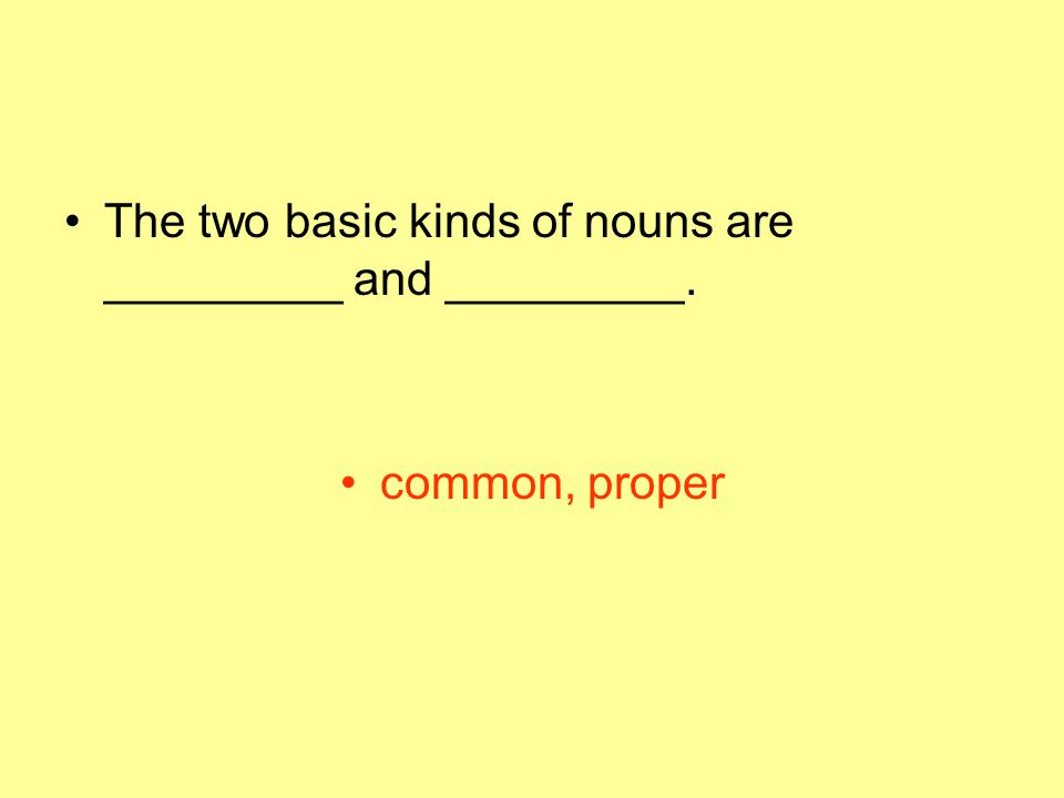The two basic kinds of nouns are _________ and _________.