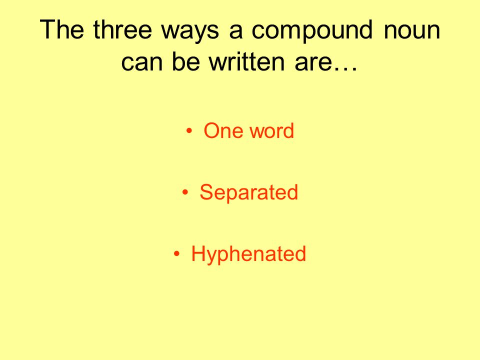 The three ways a compound noun can be written are…