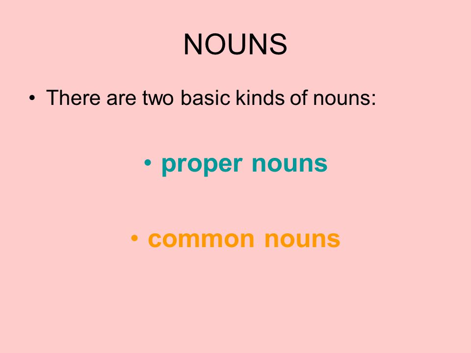 NOUNS There are two basic kinds of nouns: proper nouns common nouns