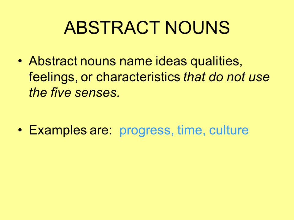 ABSTRACT NOUNS Abstract nouns name ideas qualities, feelings, or characteristics that do not use the five senses.
