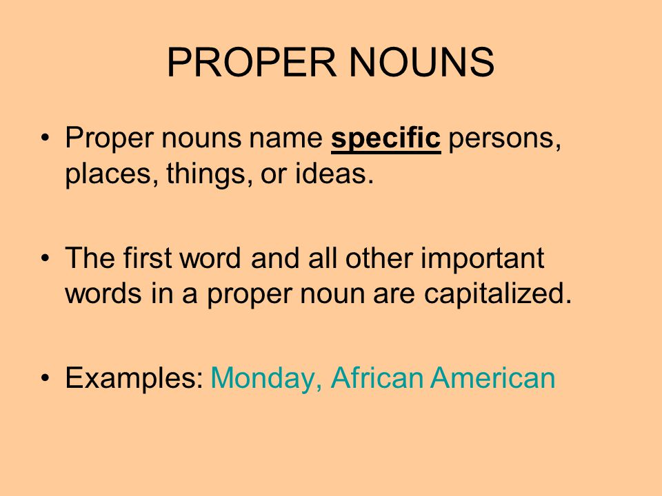 PROPER NOUNS Proper nouns name specific persons, places, things, or ideas.