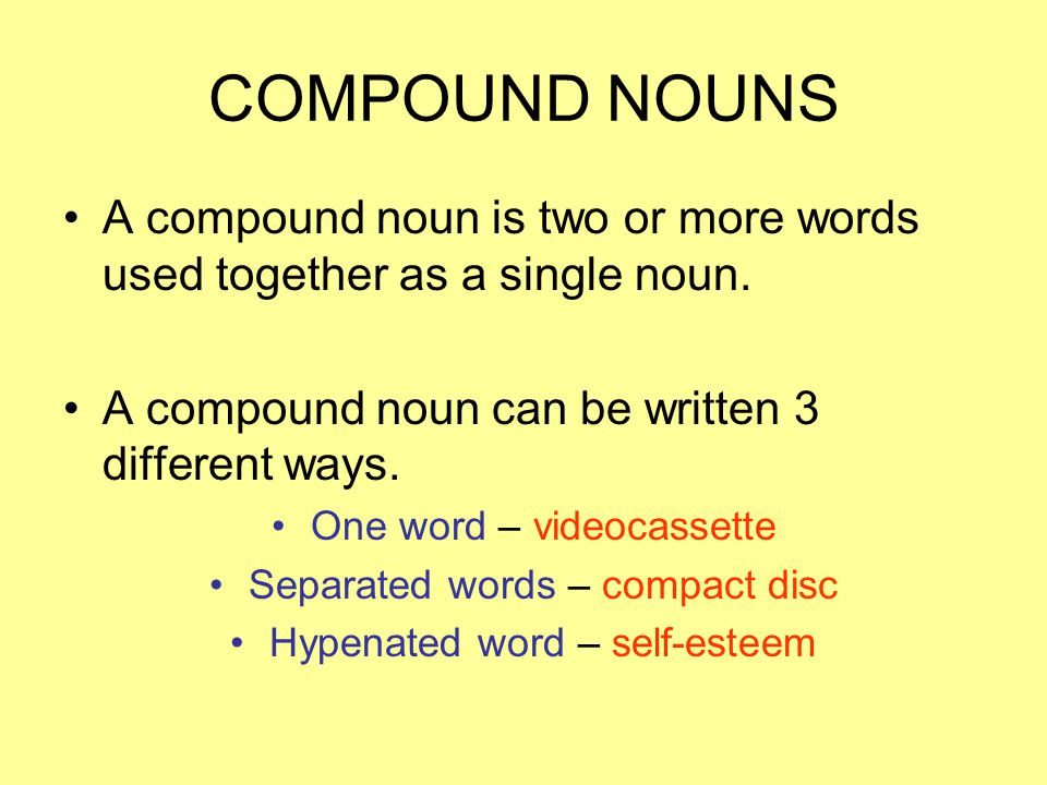 COMPOUND NOUNS A compound noun is two or more words used together as a single noun. A compound noun can be written 3 different ways.