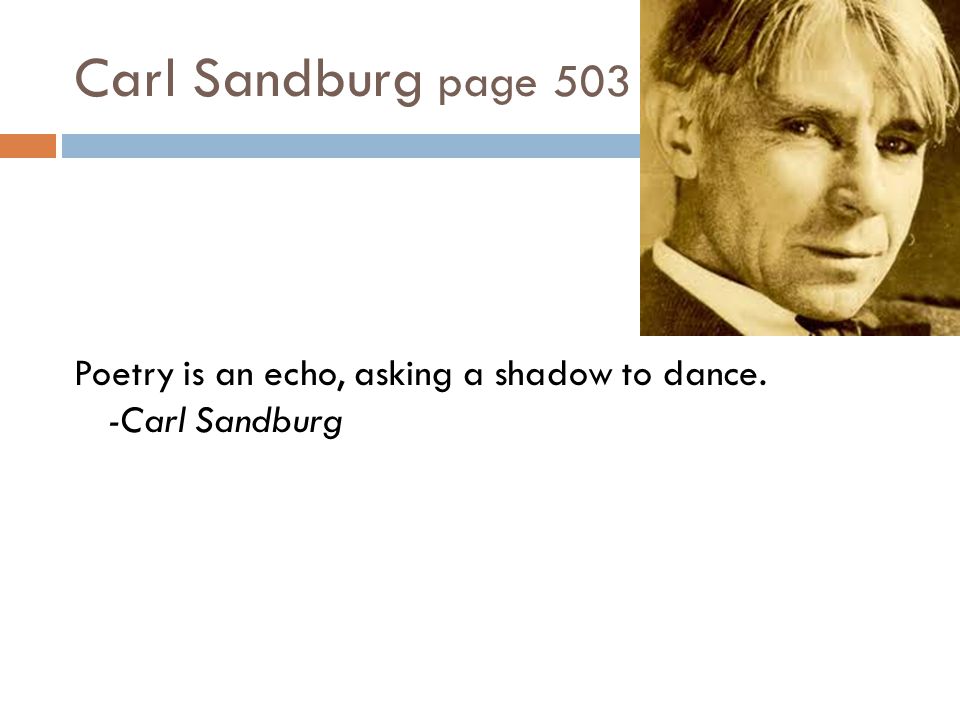 Carl Sandburg page 503 Poetry is an echo, asking a shadow to dance. -Carl Sandburg.