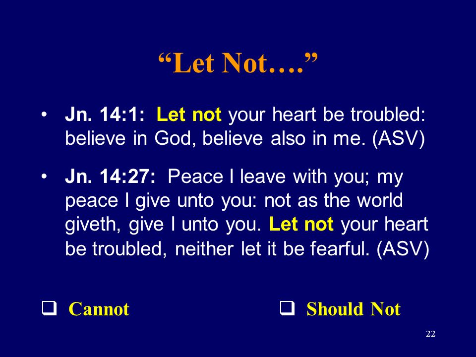 Let Not…. Jn. 14:1: Let not your heart be troubled: believe in God, believe also in me. (ASV)