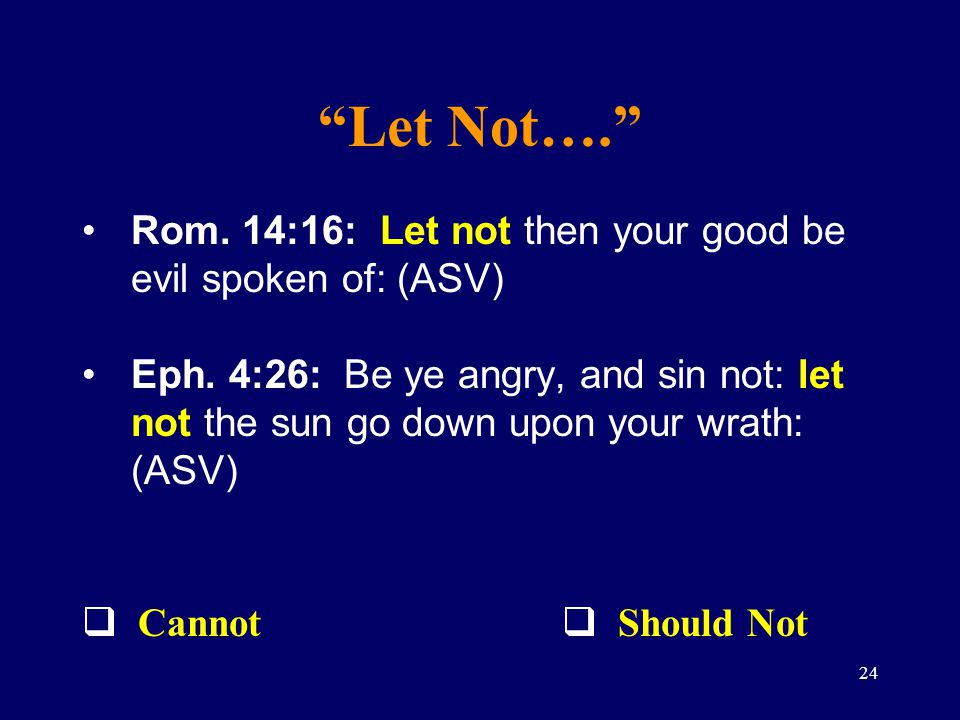 Let Not…. Rom. 14:16: Let not then your good be evil spoken of: (ASV)