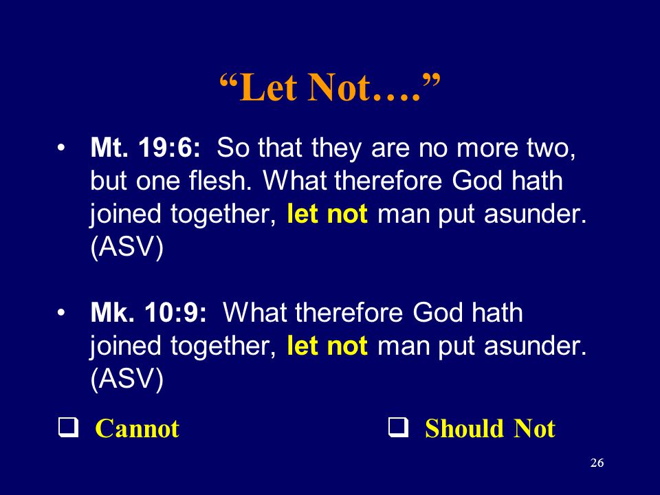 Let Not…. Mt. 19:6: So that they are no more two, but one flesh. What therefore God hath joined together, let not man put asunder. (ASV)