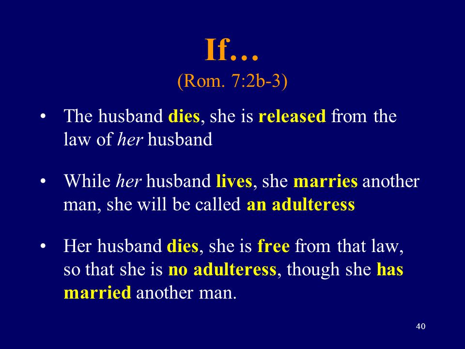 If… (Rom. 7:2b-3) The husband dies, she is released from the law of her husband.
