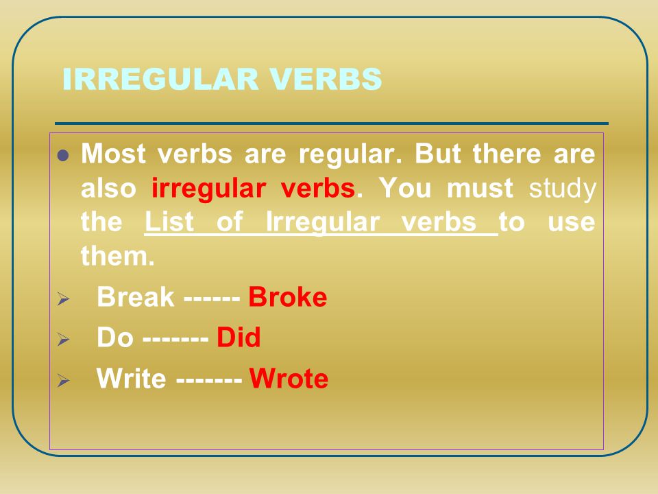 IRREGULAR VERBS Most verbs are regular. But there are also irregular verbs. You must study the List of Irregular verbs to use them.