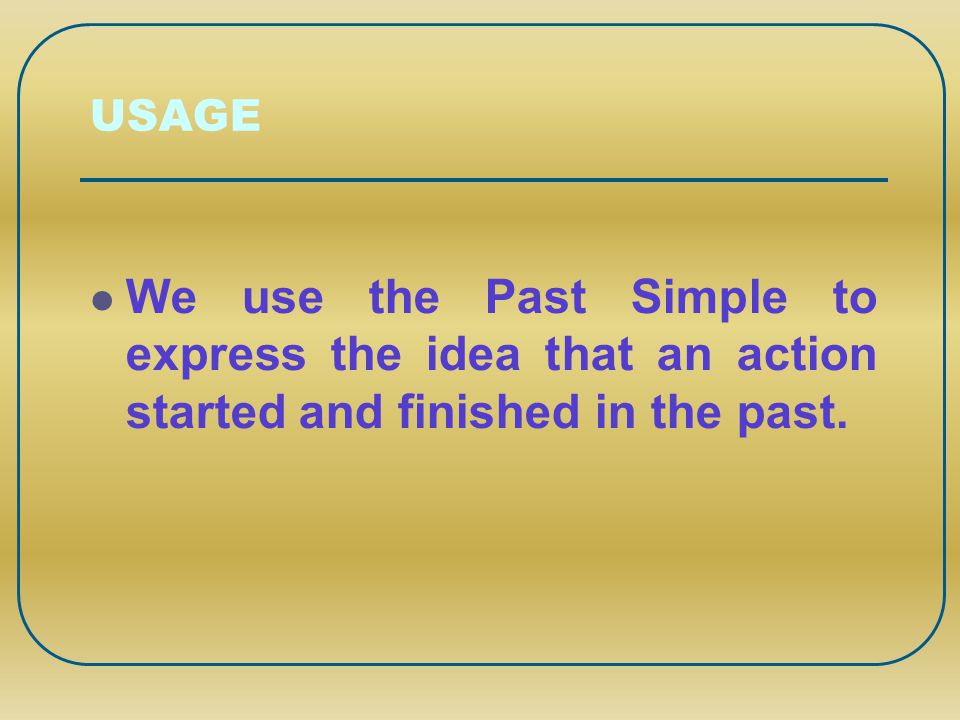 USAGE We use the Past Simple to express the idea that an action started and finished in the past.