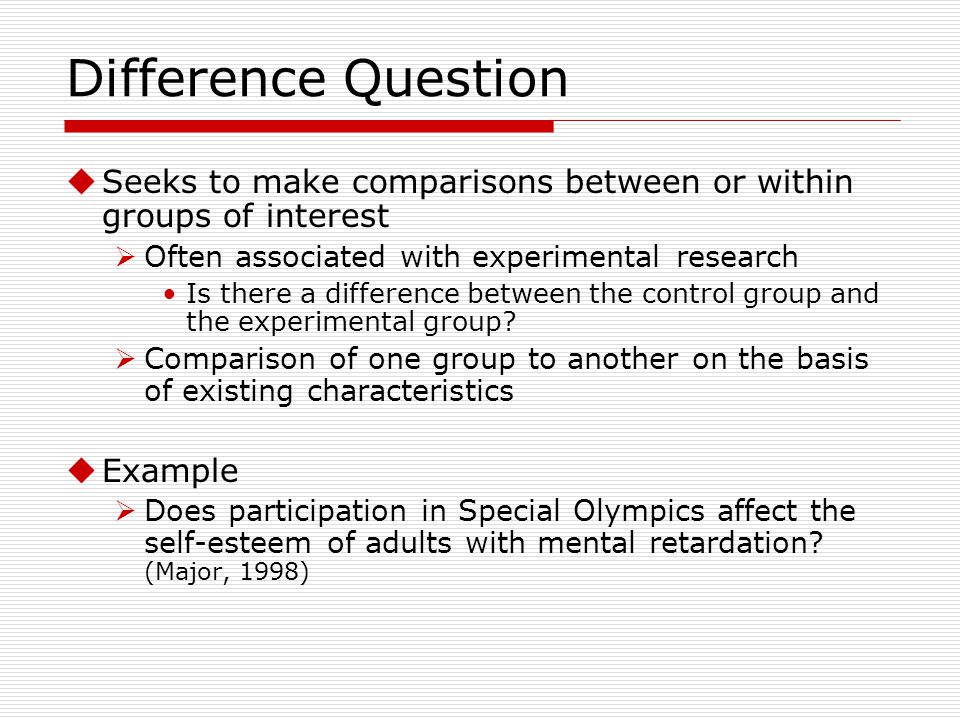 Difference Question Seeks to make comparisons between or within groups of interest. Often associated with experimental research.