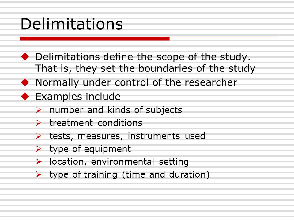Delimitations Delimitations define the scope of the study. That is, they set the boundaries of the study.