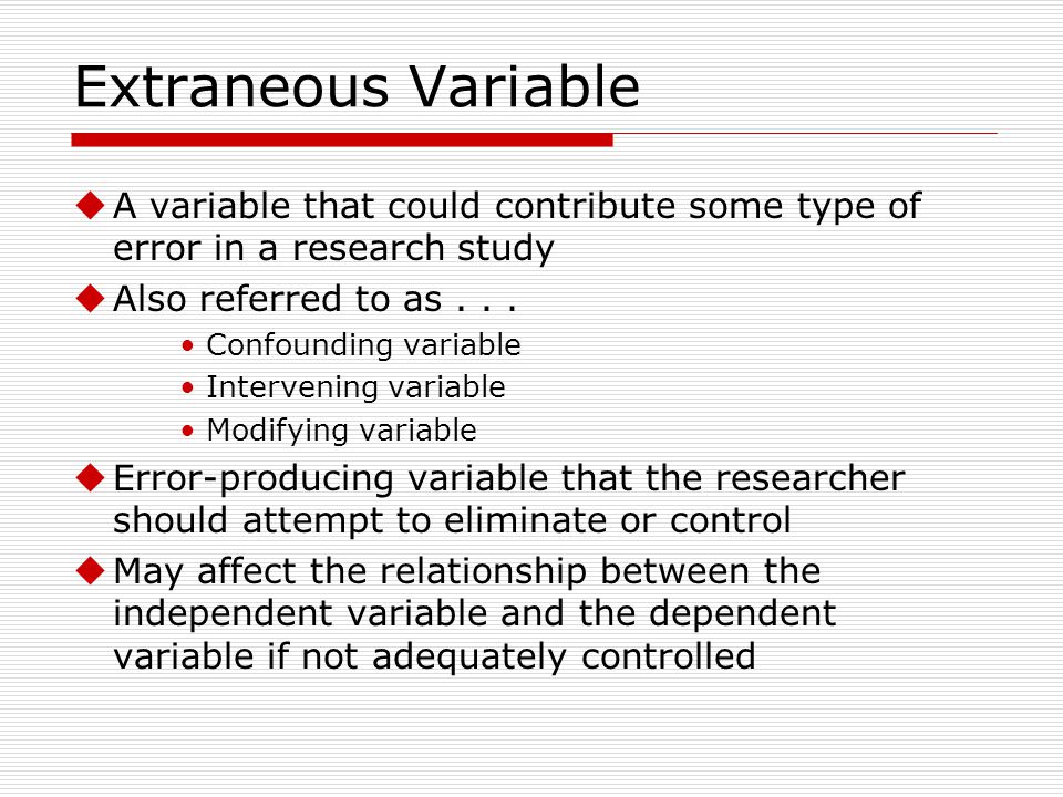 Extraneous Variable A variable that could contribute some type of error in a research study. Also referred to as