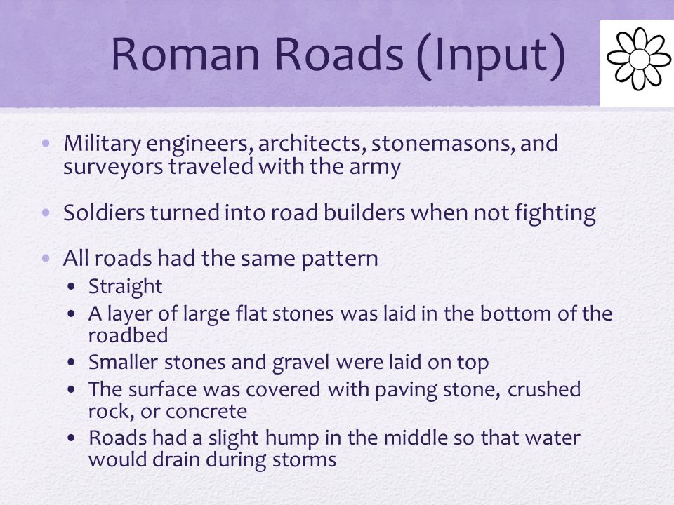 Roman Roads (Input) Military engineers, architects, stonemasons, and surveyors traveled with the army.