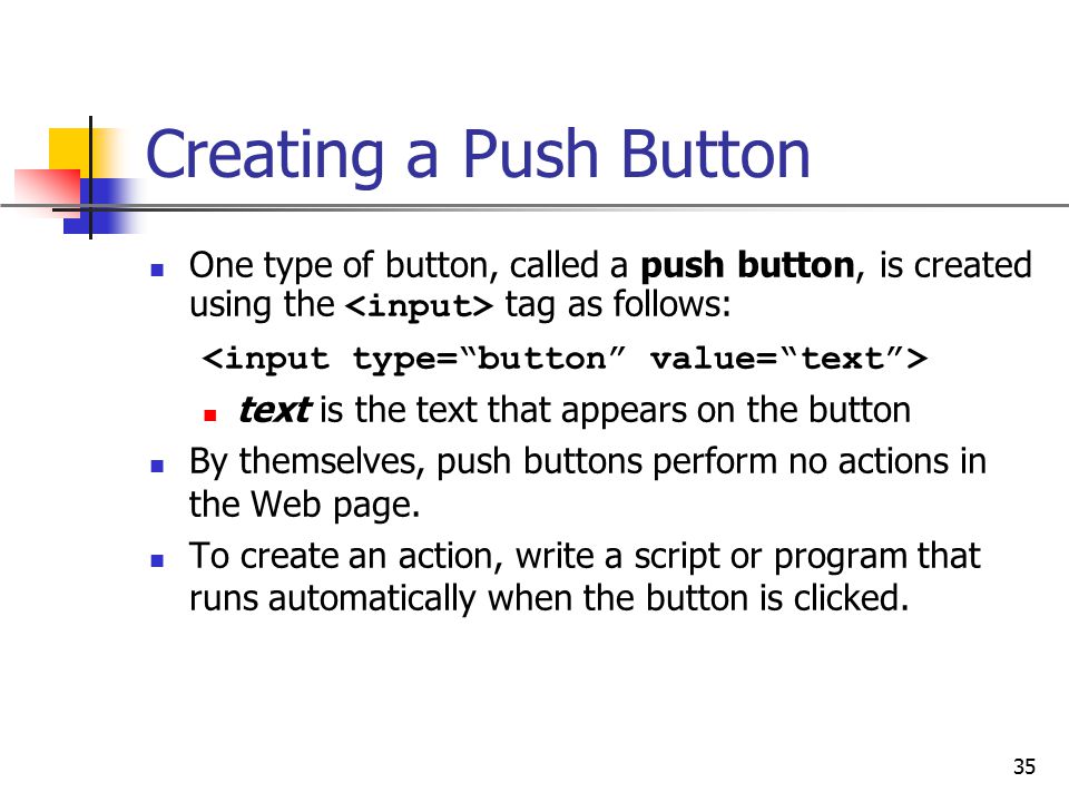 Creating a Push Button One type of button, called a push button, is created using the <input> tag as follows: