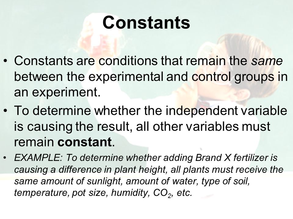 Constants Constants are conditions that remain the same between the experimental and control groups in an experiment.