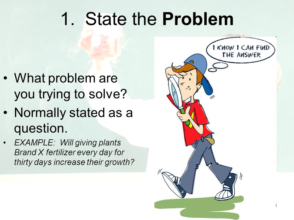 1. State the Problem What problem are you trying to solve