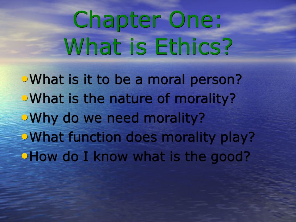 Chapter One: What is Ethics What is it to be a moral person