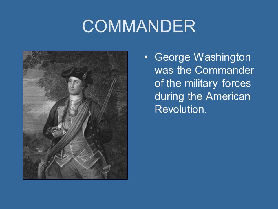 COMMANDER George Washington was the Commander of the military forces during the American Revolution.