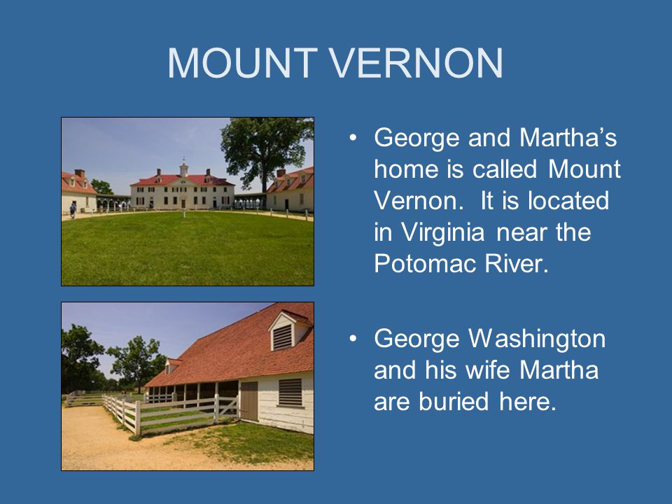 MOUNT VERNON George and Martha’s home is called Mount Vernon. It is located in Virginia near the Potomac River.