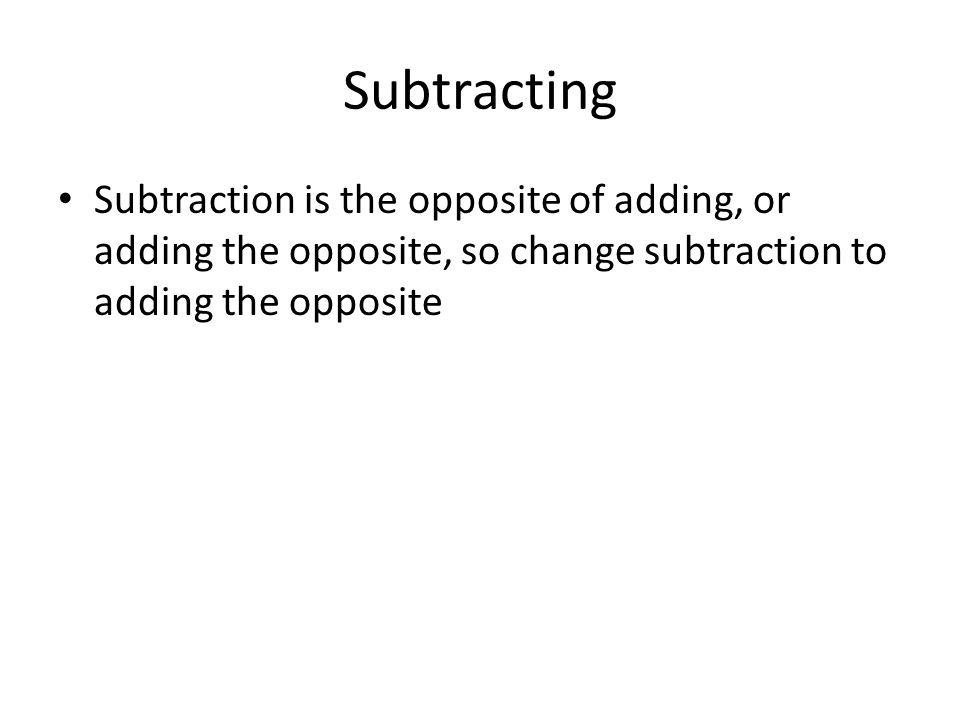 Subtracting Subtraction is the opposite of adding, or adding the opposite, so change subtraction to adding the opposite.