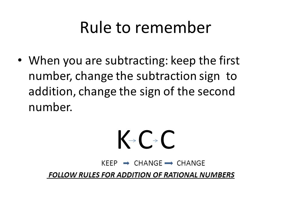 Rule to remember When you are subtracting: keep the first number, change the subtraction sign to addition, change the sign of the second number.