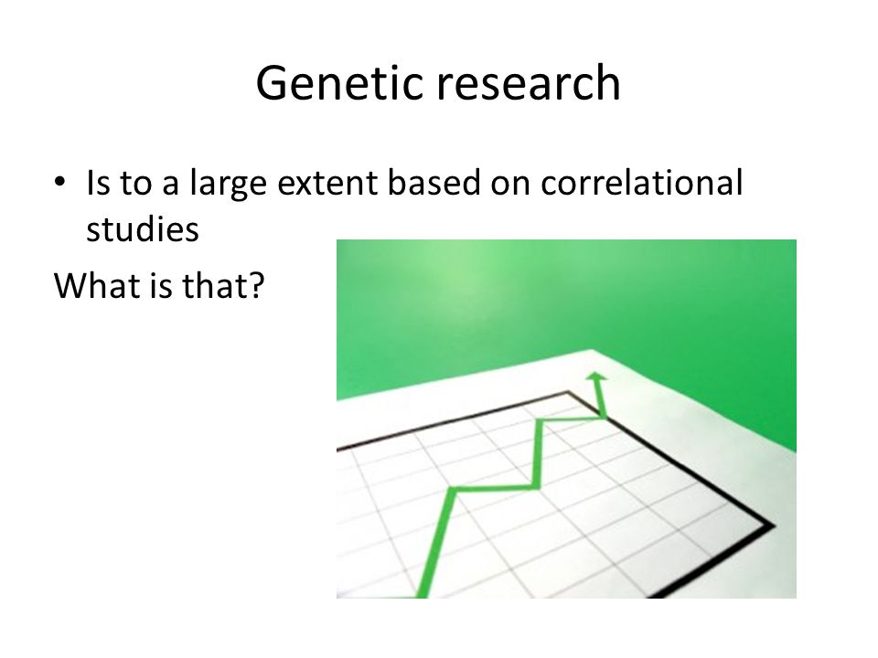 Genetic research Is to a large extent based on correlational studies