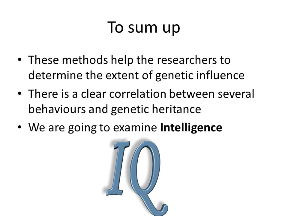 To sum up These methods help the researchers to determine the extent of genetic influence.