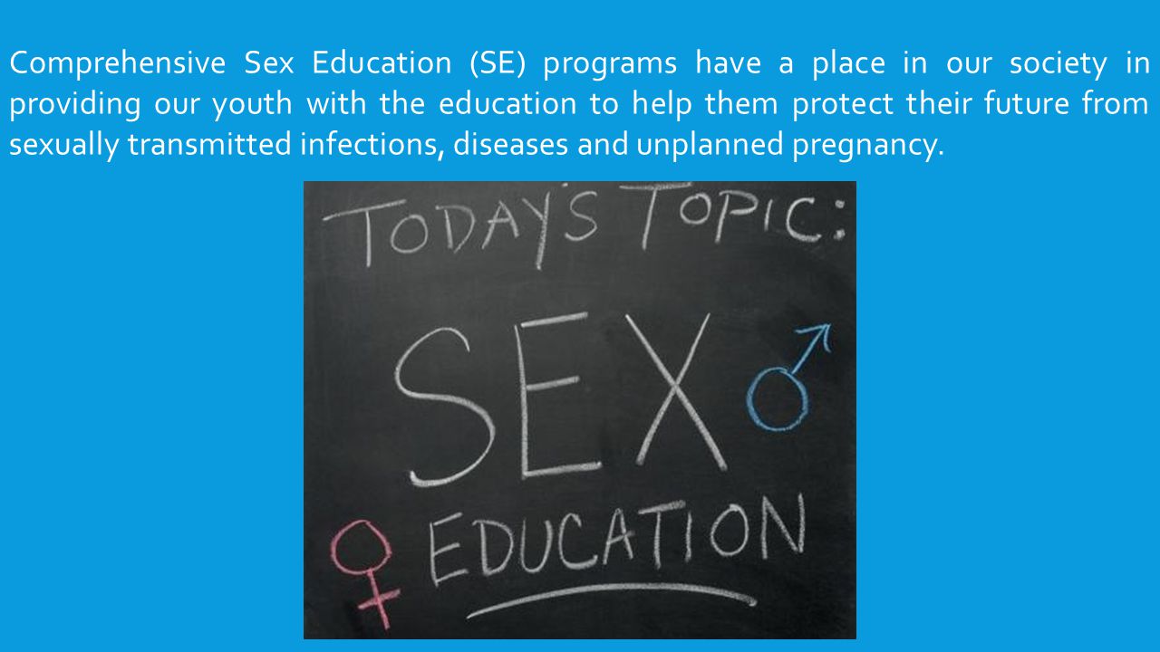 Comprehensive Sex Education (SE) programs have a place in our society in providing our youth with the education to help them protect their future from sexually transmitted infections, diseases and unplanned pregnancy.