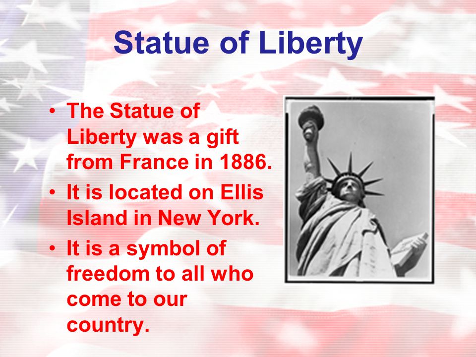 Statue of Liberty The Statue of Liberty was a gift from France in It is located on Ellis Island in New York.
