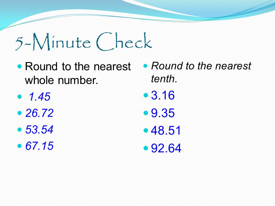 5-Minute Check Round to the nearest whole number Round to the nearest tenth.