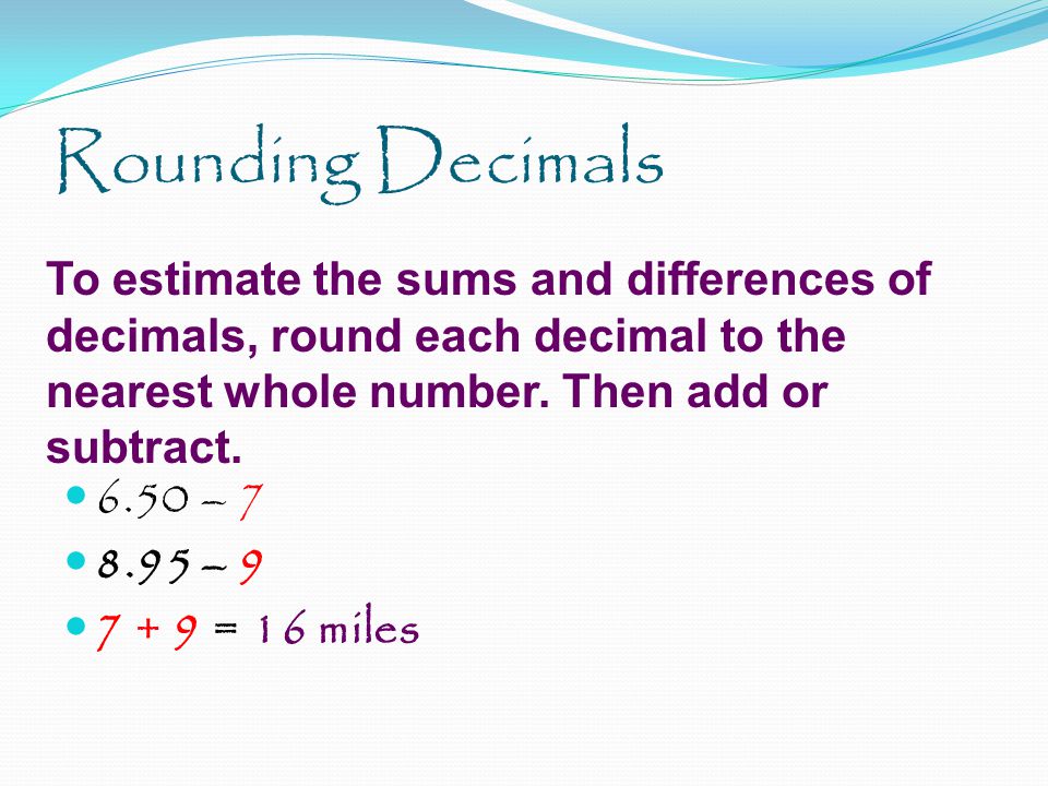 Rounding Decimals 6.50 – – = 16 miles
