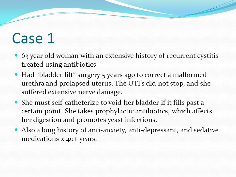Case 1 63 year old woman with an extensive history of recurrent cystitis treated using antibiotics.