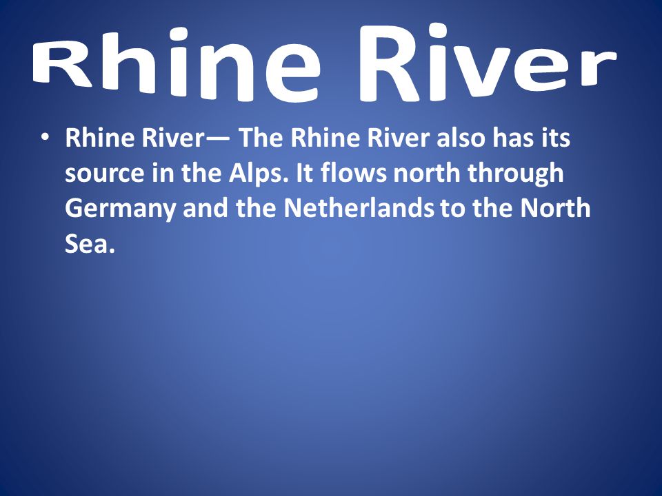 Rhine River Rhine River— The Rhine River also has its source in the Alps.