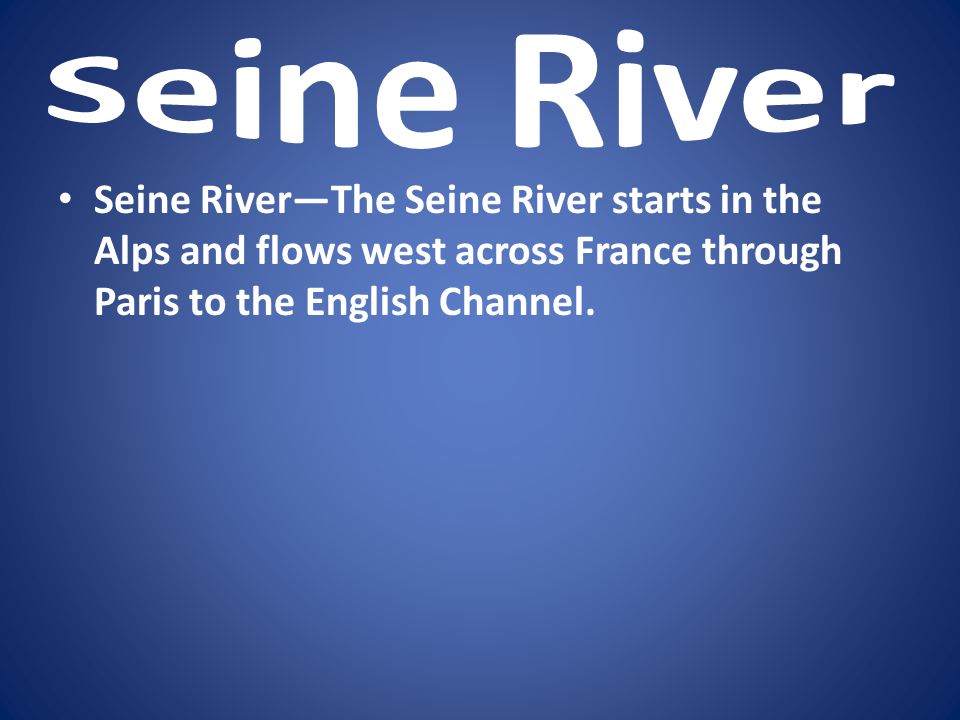 Seine River Seine River—The Seine River starts in the Alps and flows west across France through Paris to the English Channel.